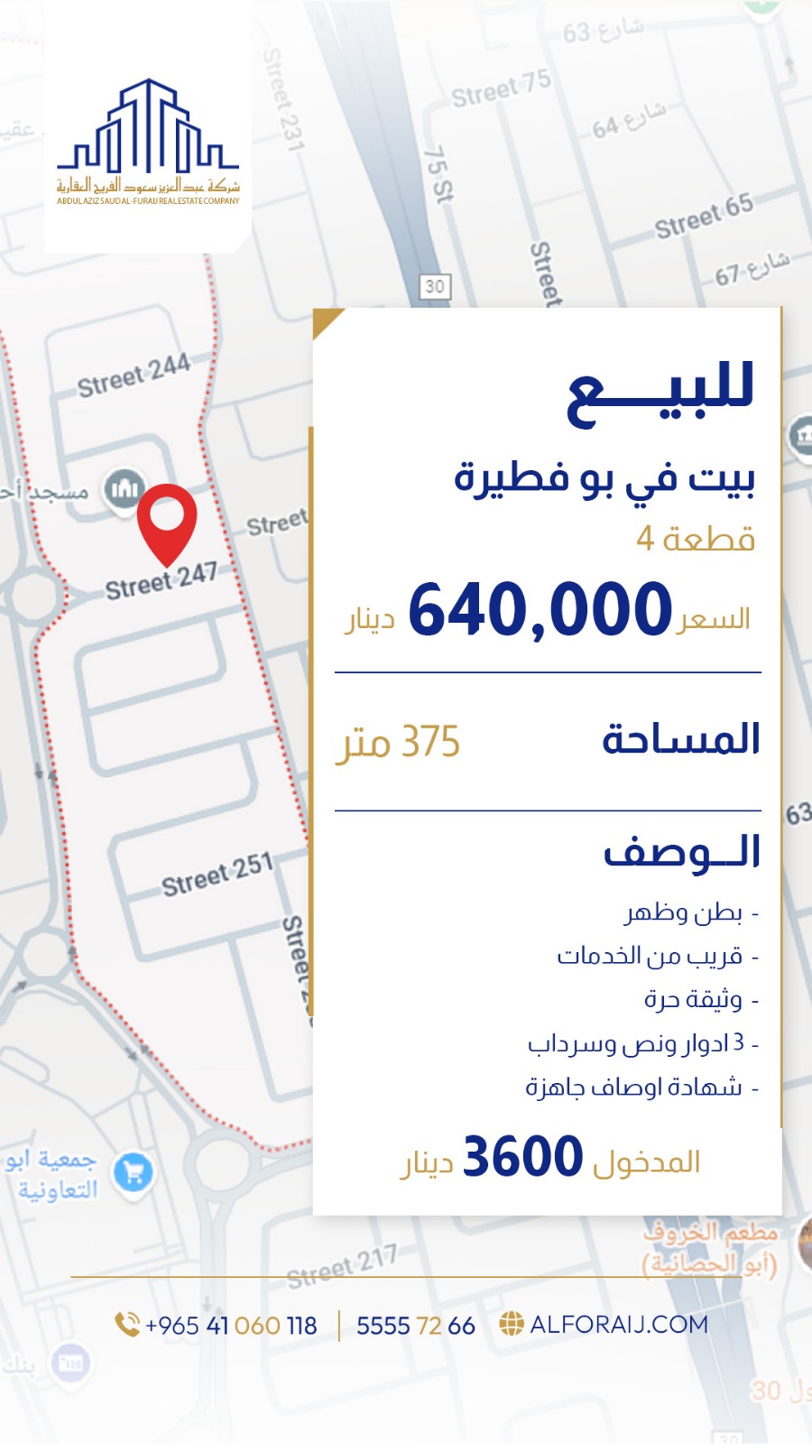 للبيع بيت – بو فطيرة
بطن وظهر – قريب من الخدمات
وثيقة حرة
3 أدوار ونصف + سرداب
شهادة أوصاف جاهزة
المساحة: 375م²
الدخل: 3,600 د.ك
السعر: 640,000 د.ك

ل